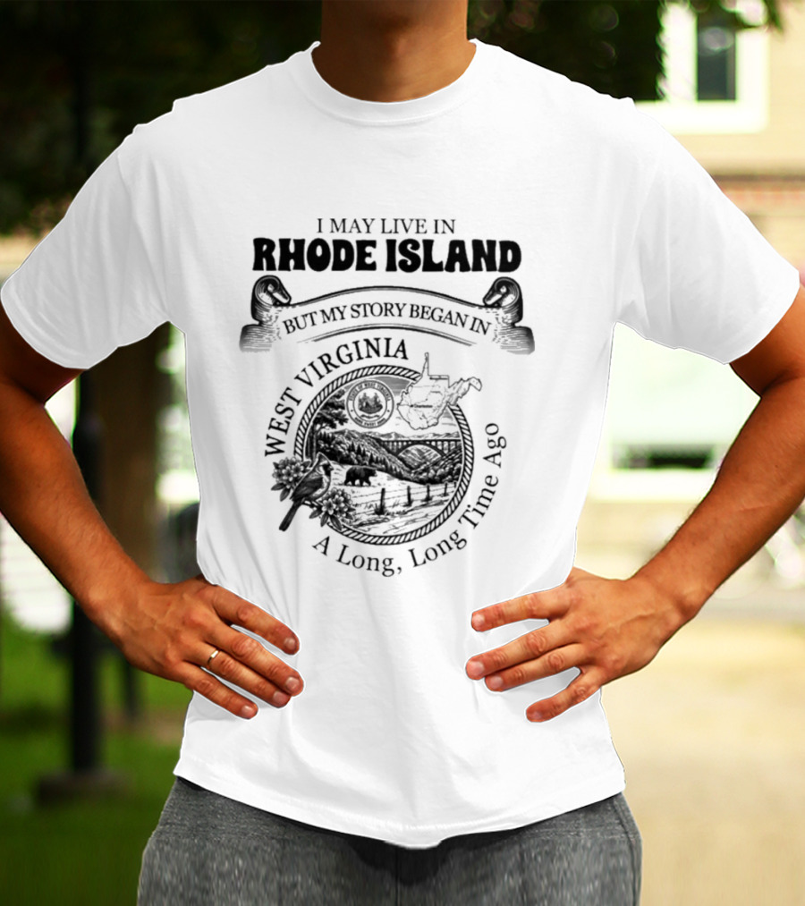 I May Live In Rhode Island But My Story Began In West Virginia A Long Long Time Ago T-Shirt