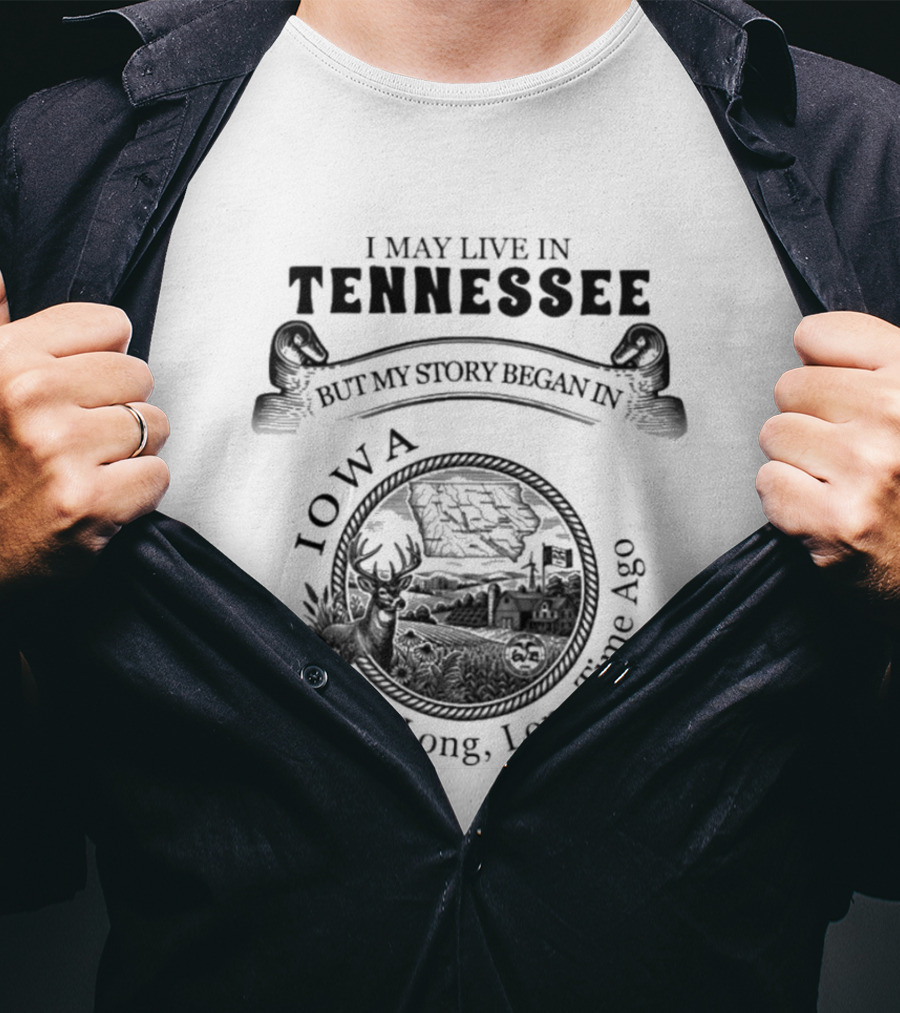 I May Live In Tennessee But My Story Began In Iowa A Long Long Time Ago T-Shirt