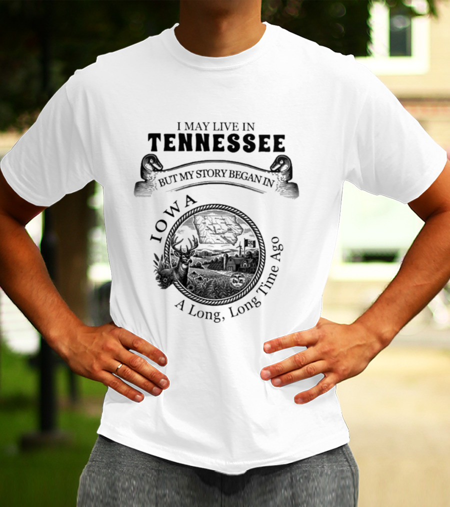 I May Live In Tennessee But My Story Began In Iowa A Long Long Time Ago T-Shirt