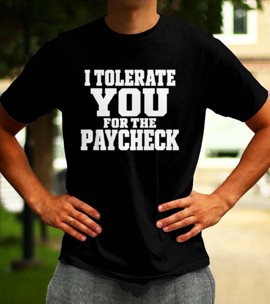 I Tolerate You For The Paycheck Humor Office Work T-Shirt