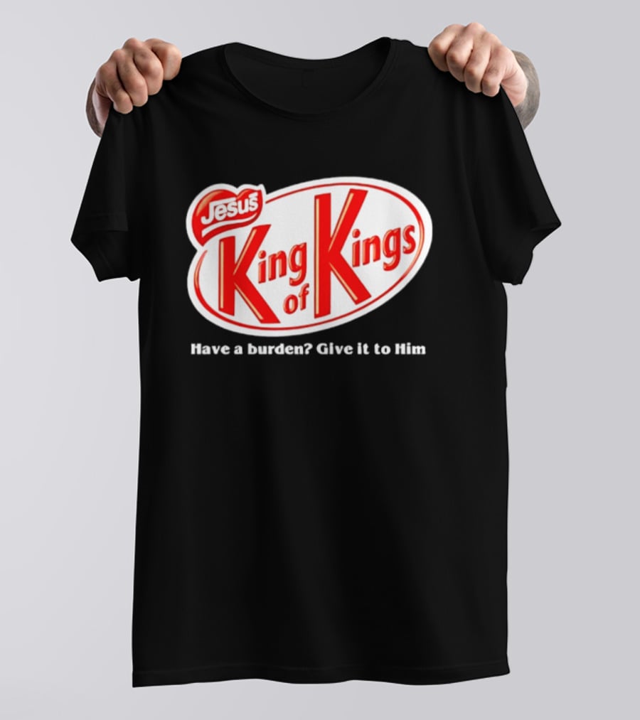 Jesus King Of Kings Have A Burden Give It To Him T-Shirt