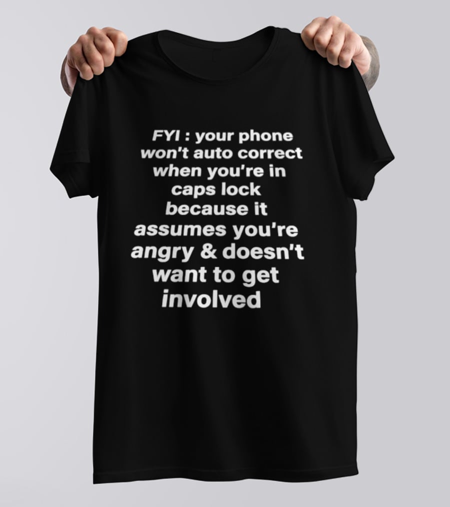 FYI Your Phone Won't Auto Correct When You're In Caps Lock Because It Assumes You're Angry And Doesn't Want To Get Involved T-Shirt