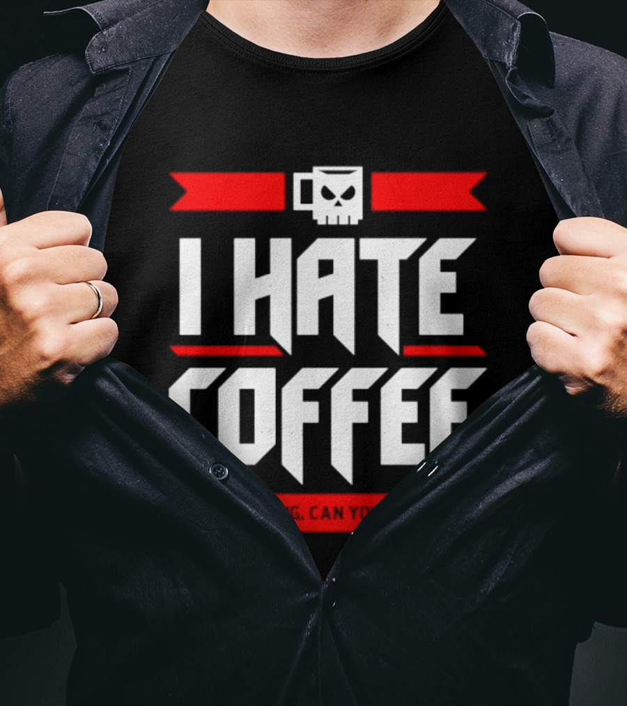 I Hate Coffee Just Kidding Can You Imagine With A Coffee T-Shirt