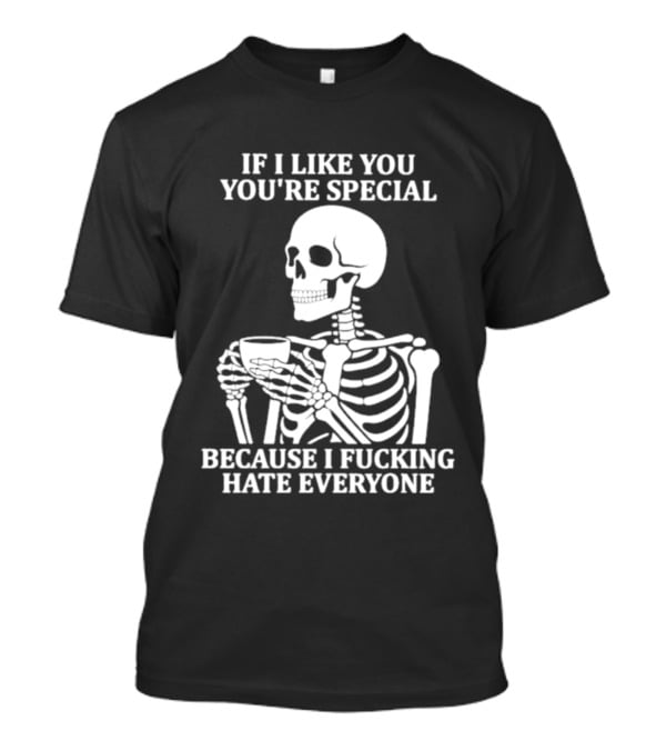 If I Like You You're Special Skeleton I Fucking Hate Everyone T-Shirt