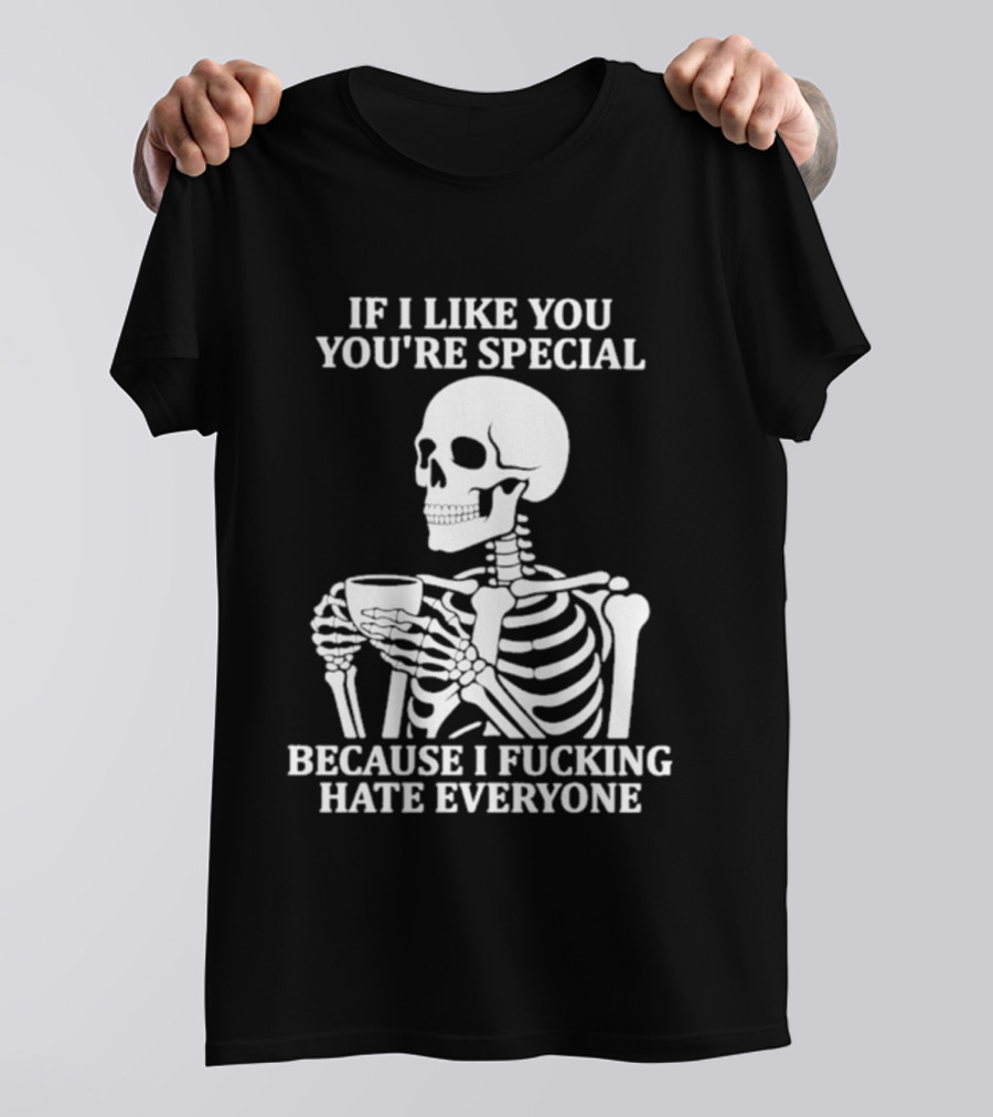 If I Like You You're Special Skeleton I Fucking Hate Everyone T-Shirt