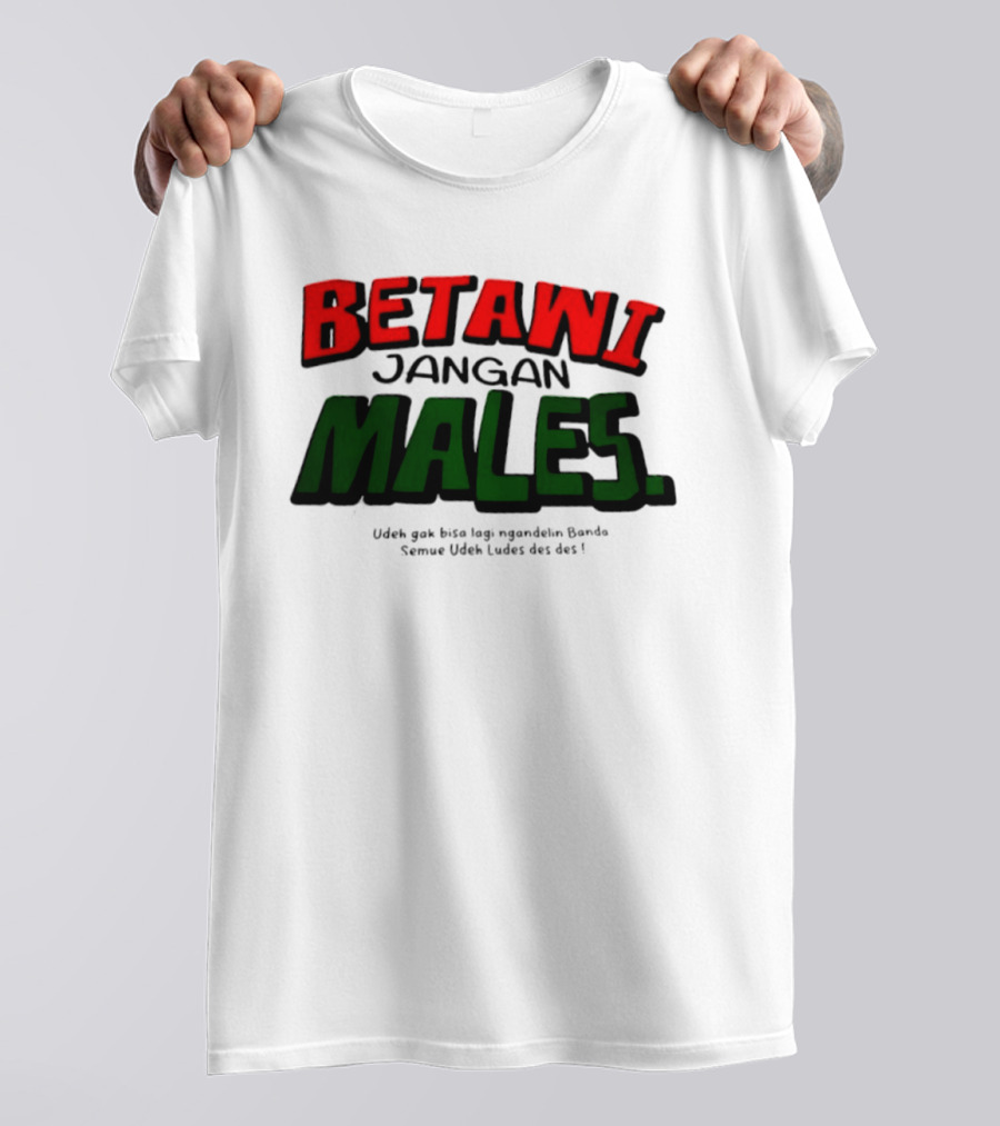 Betawi Jangan Males Udeh Gak Bisa Lagi Ngandelin Banda Semue Udeh Ludes Des Des T-Shirt
