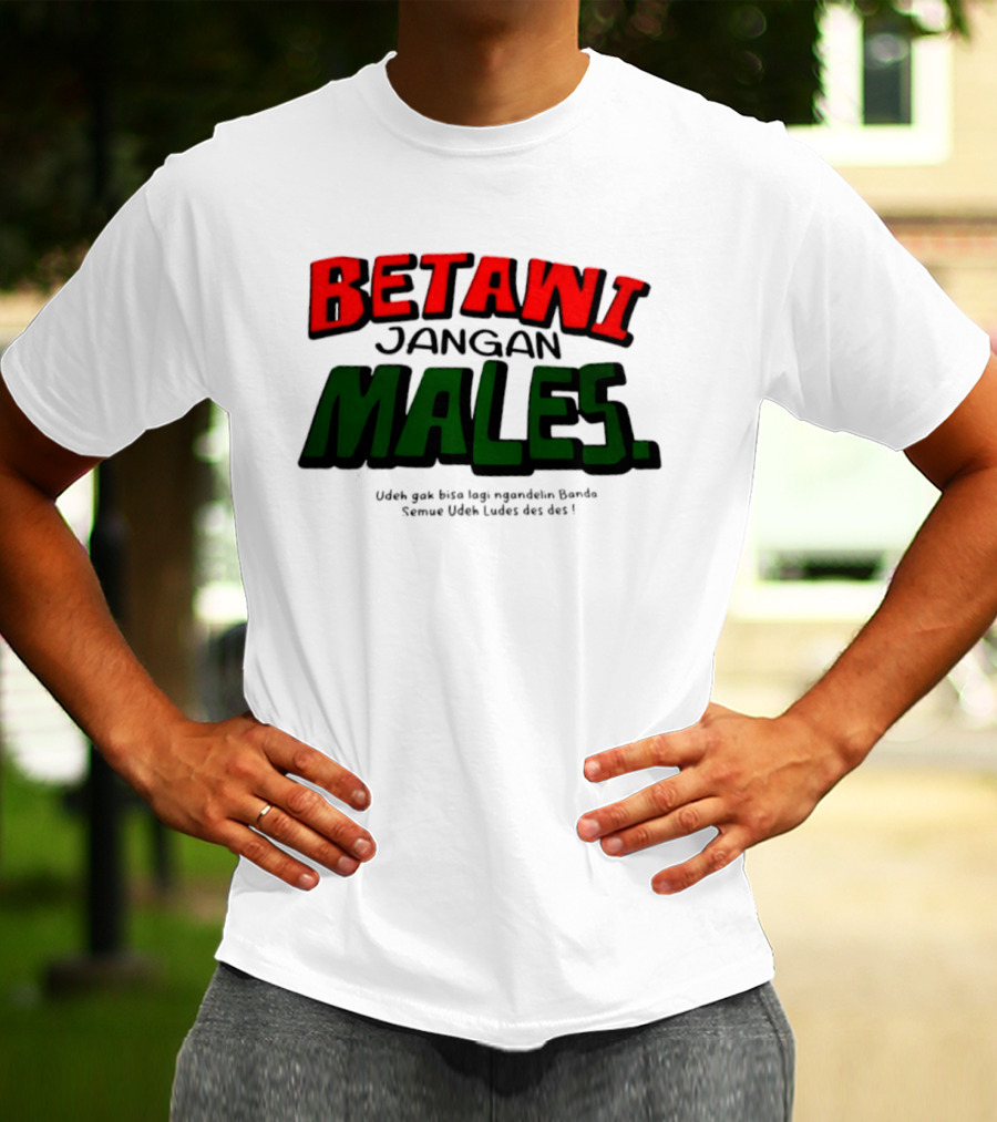 Betawi Jangan Males Udeh Gak Bisa Lagi Ngandelin Banda Semue Udeh Ludes Des Des T-Shirt