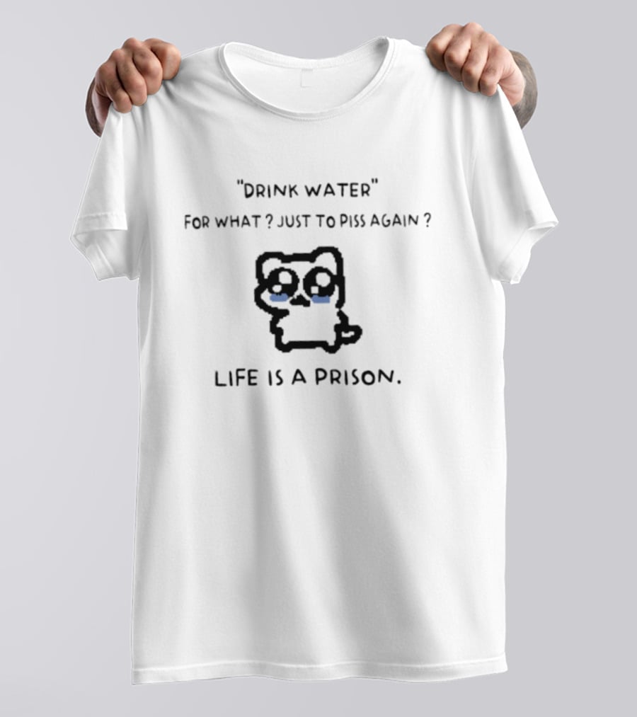 Drink Water For What Just To Piss Again Life Is A Prison Crying Cat T-Shirt
