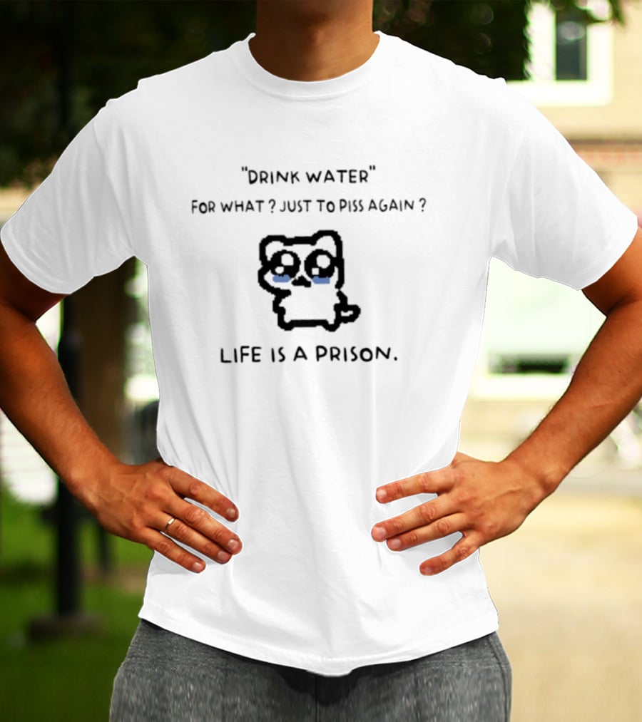 Drink Water For What Just To Piss Again Life Is A Prison Crying Cat T-Shirt