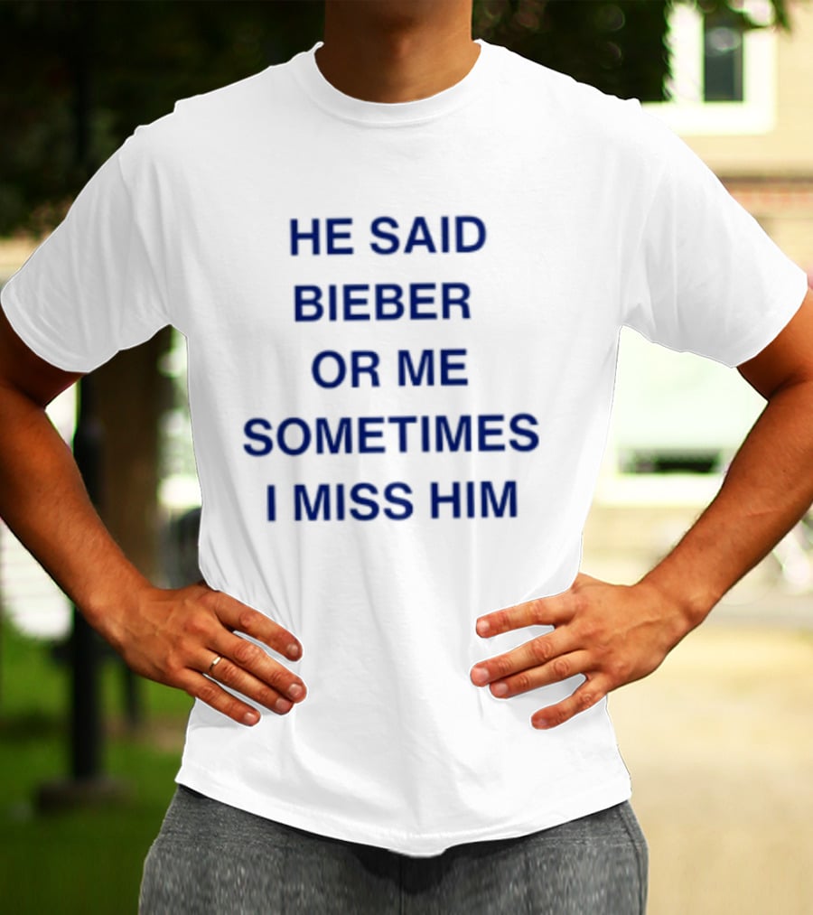 He Said Bieber Or Me Sometimes I Miss Him T-Shirt