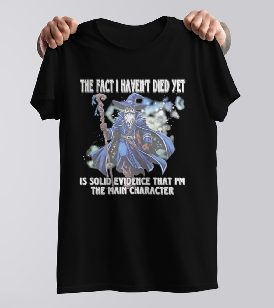 The Fact I Haven't Died Yet Is Solid Evidence That I'm The Main Character Wizard Staff Cloak T-Shirt
