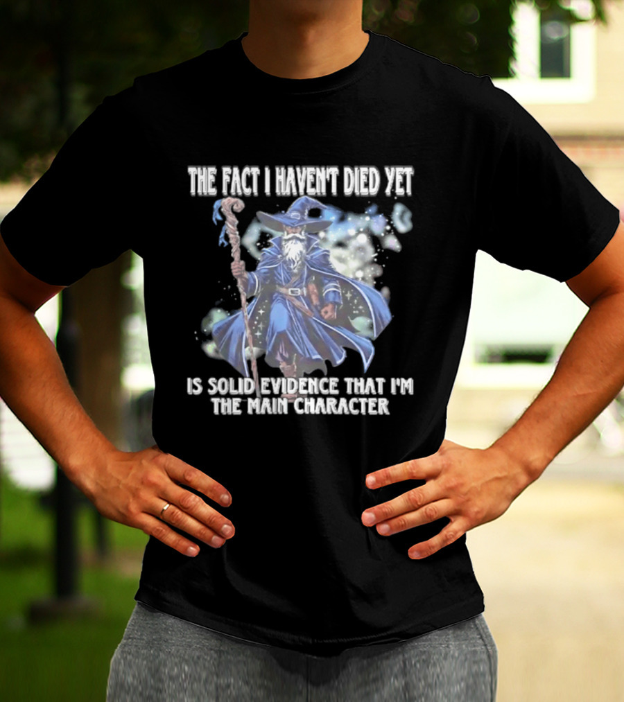 The Fact I Haven't Died Yet Is Solid Evidence That I'm The Main Character Wizard Staff Cloak T-Shirt
