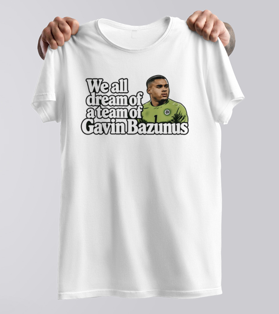 We All Dream Of A Team Of Gavin Bazunus Soccer Fan Favorite T-Shirt