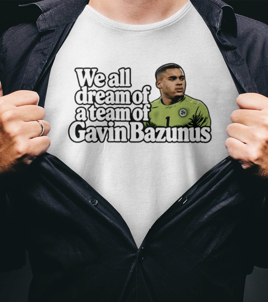 We All Dream Of A Team Of Gavin Bazunus Soccer Fan Favorite T-Shirt