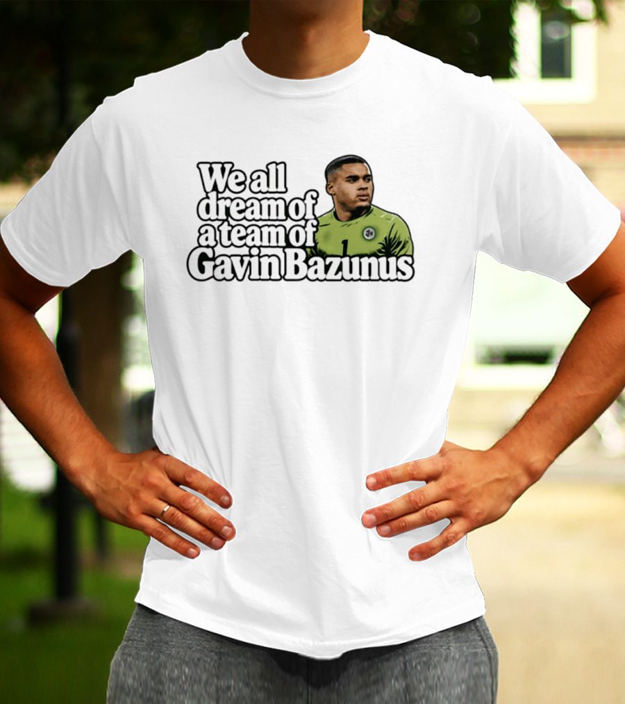 We All Dream Of A Team Of Gavin Bazunus Soccer Fan Favorite T-Shirt