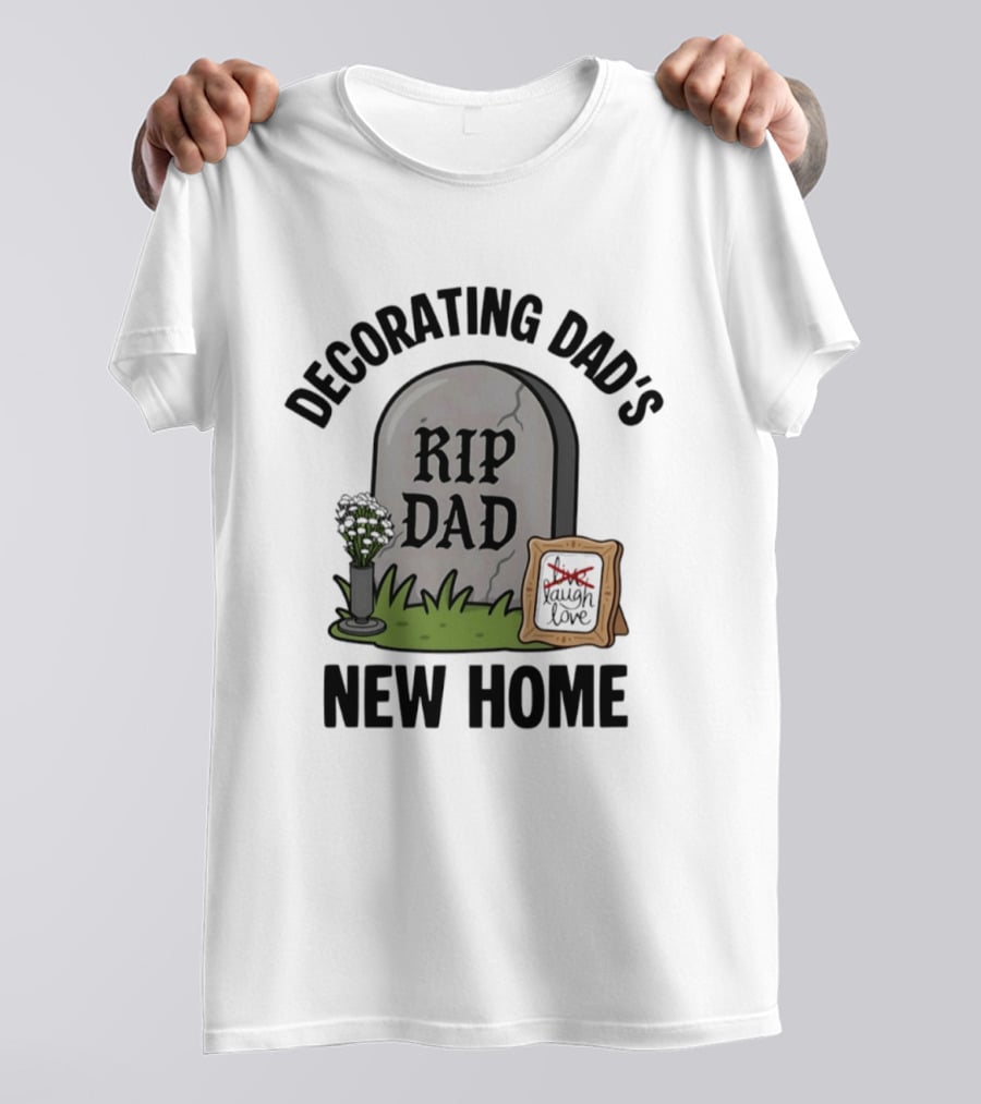 Decorating Dad's New Home RIP DAD Laugh Love Memorial Humor T-Shirt
