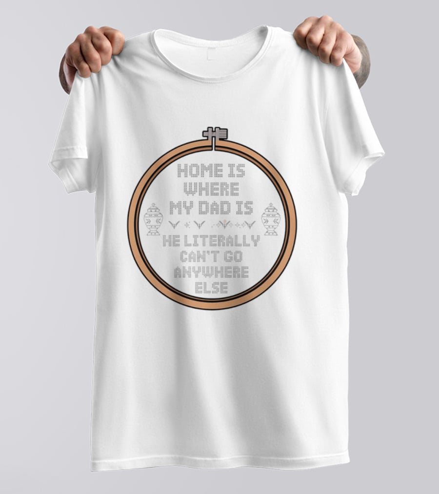 Home Is Where My Dad Is He Literally Can't Go Anywhere Else T-Shirt