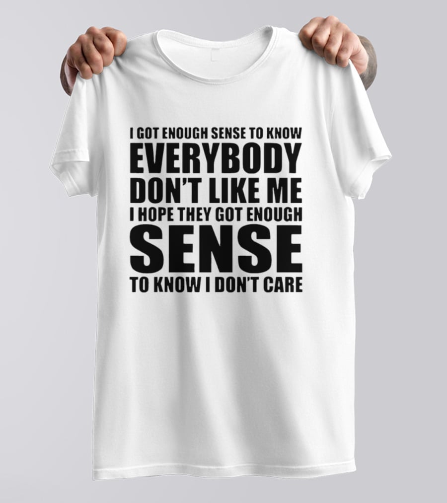 I Got Enough Sense To Know Everybody Don't Like Me I Hope They Got Enough Sense To Know I Don't Care T-Shirt
