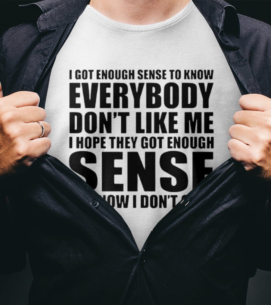 I Got Enough Sense To Know Everybody Don't Like Me I Hope They Got Enough Sense To Know I Don't Care T-Shirt