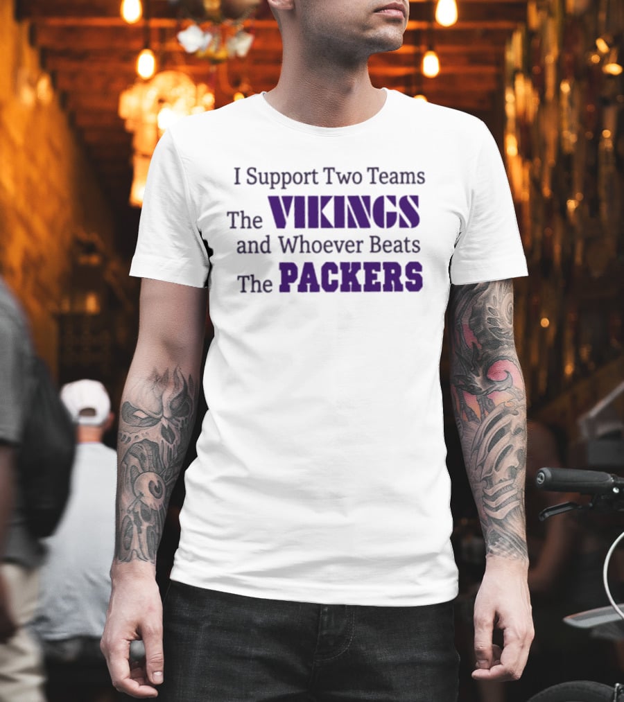 I Support Two Teams The Vikings And Whoever Beats The Packers T-Shirt