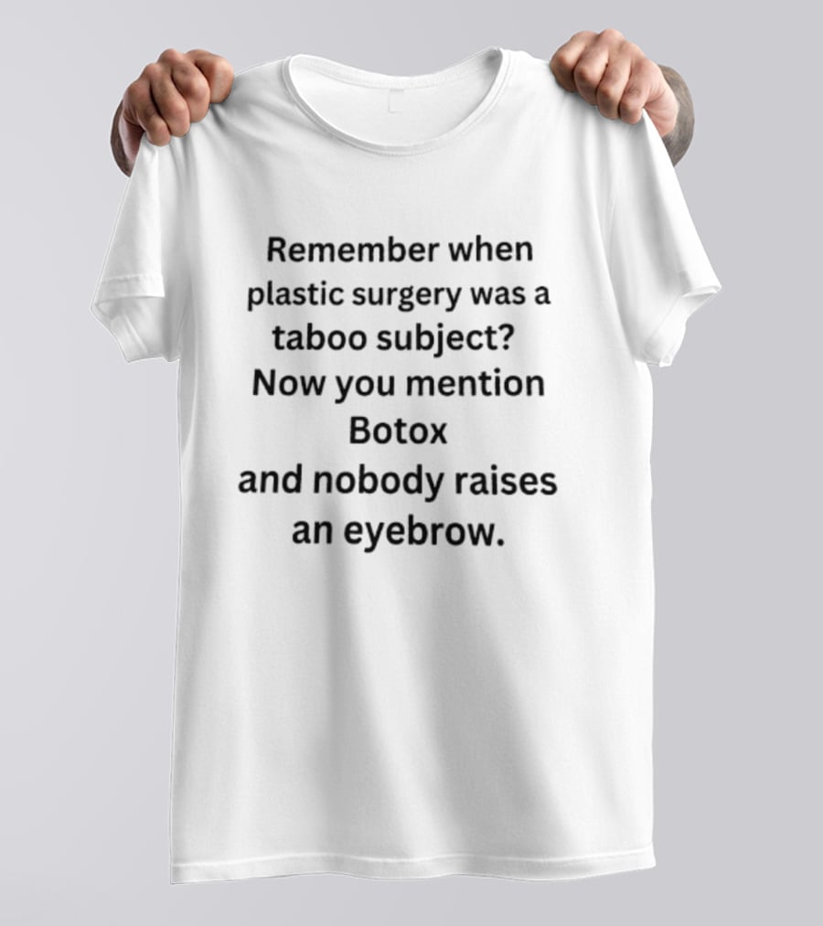 Remember When Plastic Surgery Was A Taboo Subject Botox Mention Nobody Raises An Eyebrow T-Shirt
