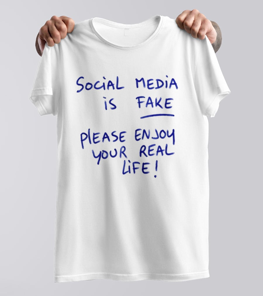 Social Media Is Fake Please Enjoy Your Real Life Message T-Shirt