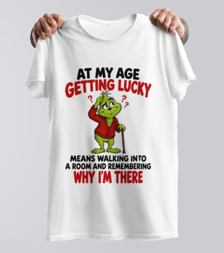 At My Age Getting Lucky Means Walking Into A Room And Remembering Why I'm There Grinch T-Shirt