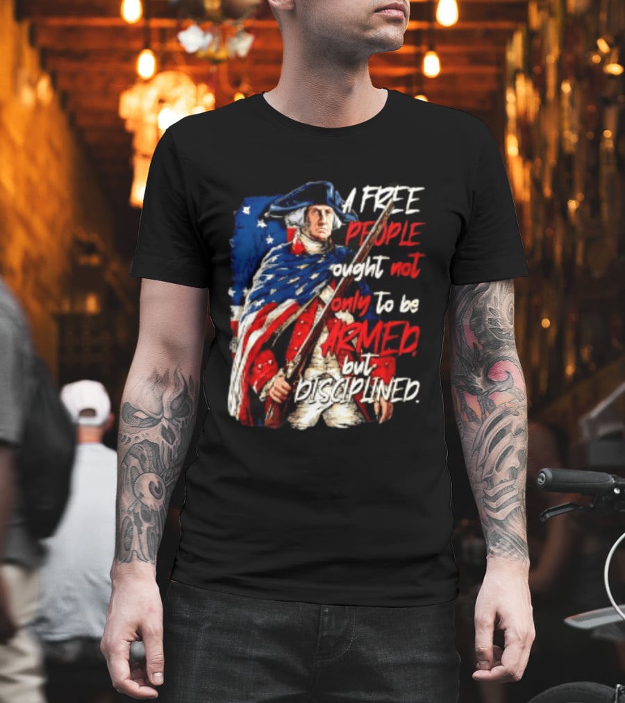 George Washington A Free People Ought Not Only To Be Armed But Disciplined American Flag Soldier T-Shirt
