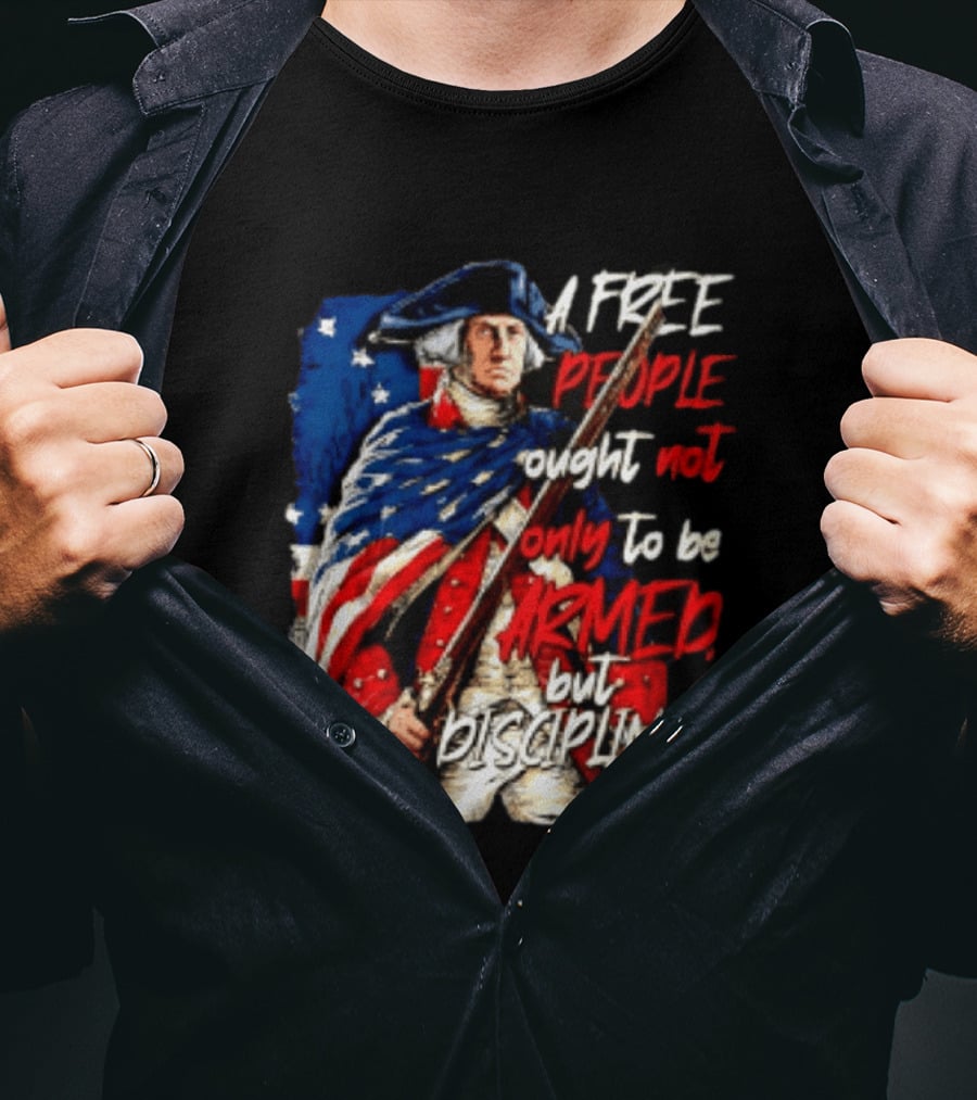 George Washington A Free People Ought Not Only To Be Armed But Disciplined American Flag Soldier T-Shirt