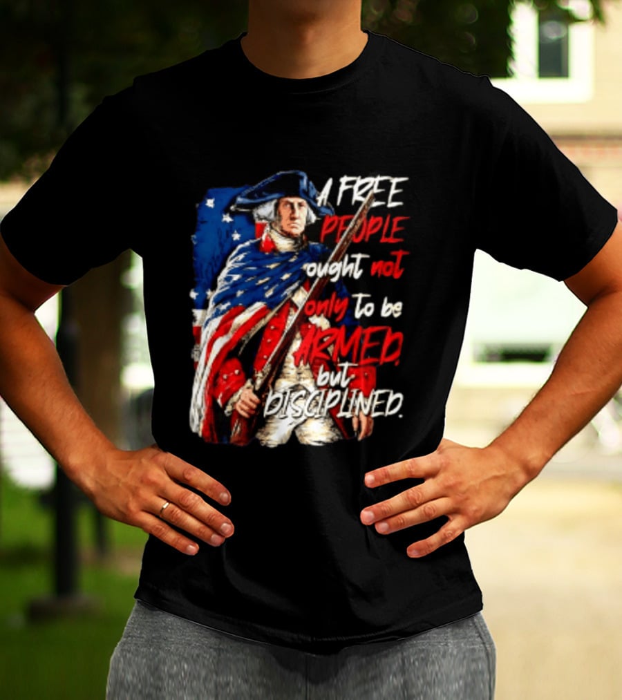 George Washington A Free People Ought Not Only To Be Armed But Disciplined American Flag Soldier T-Shirt