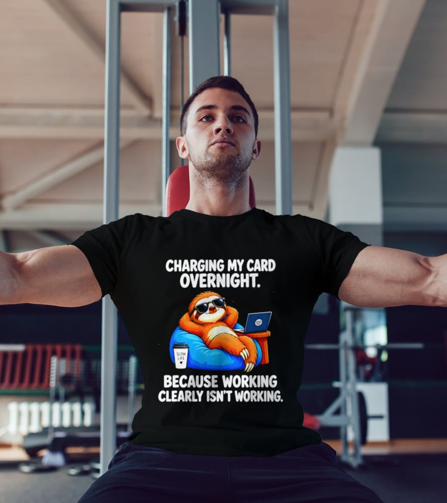 Charging My Card Overnight Sloth With Laptop Because Working Clearly Isn't Working T-Shirt