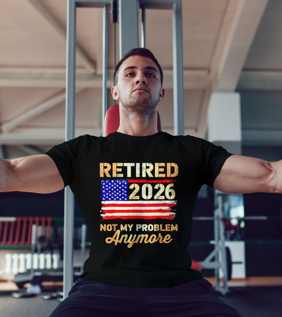 Retired 2026 Not My Problem Anymore American Flag USA Retirement Celebration T-Shirt