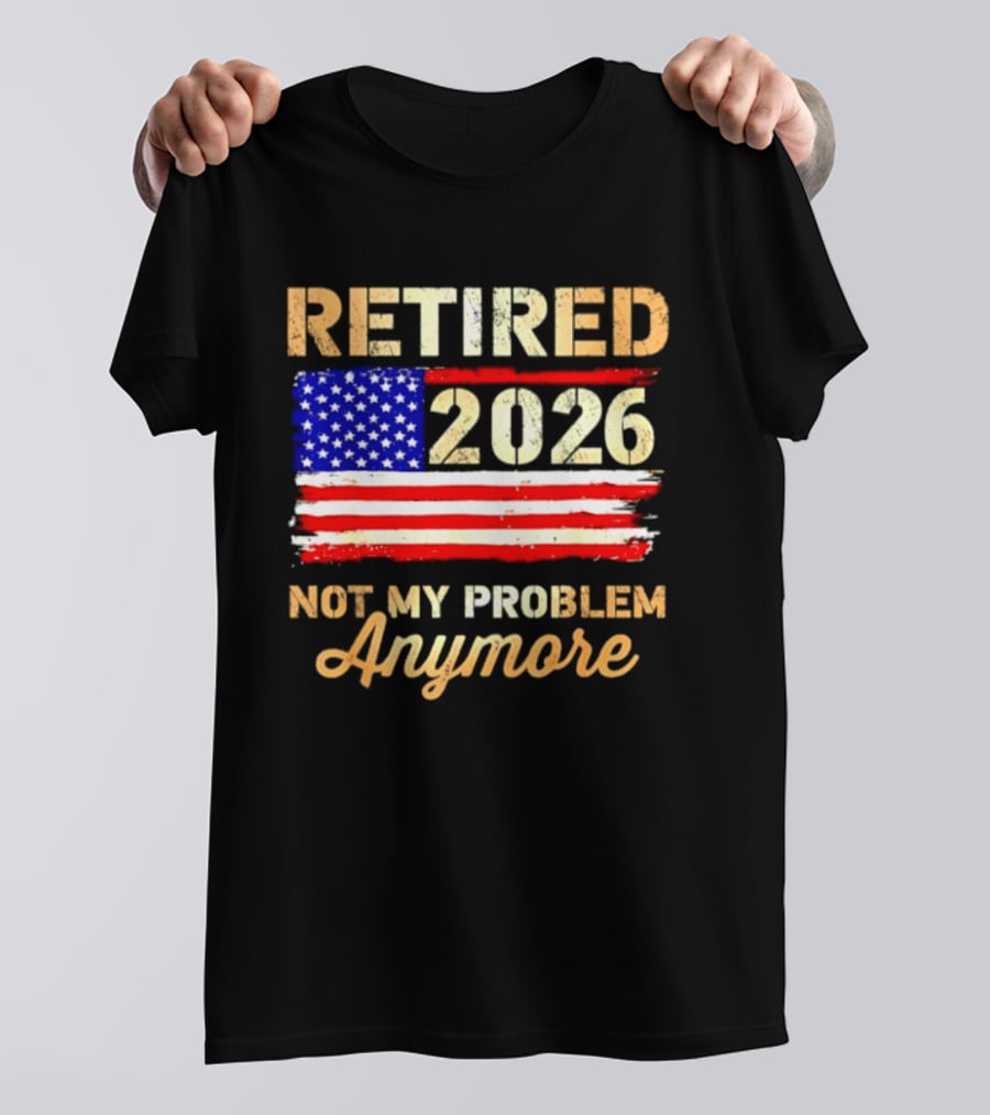 Retired 2026 Not My Problem Anymore American Flag USA Retirement Celebration T-Shirt