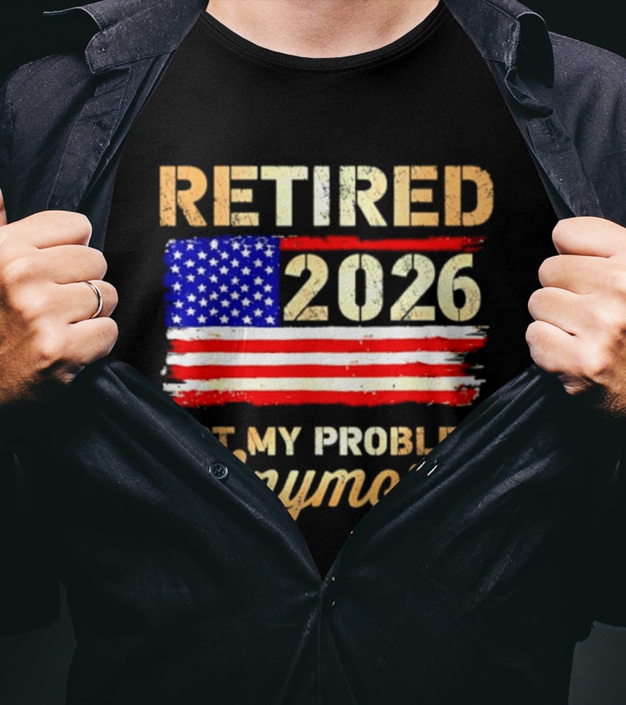 Retired 2026 Not My Problem Anymore American Flag USA Retirement Celebration T-Shirt