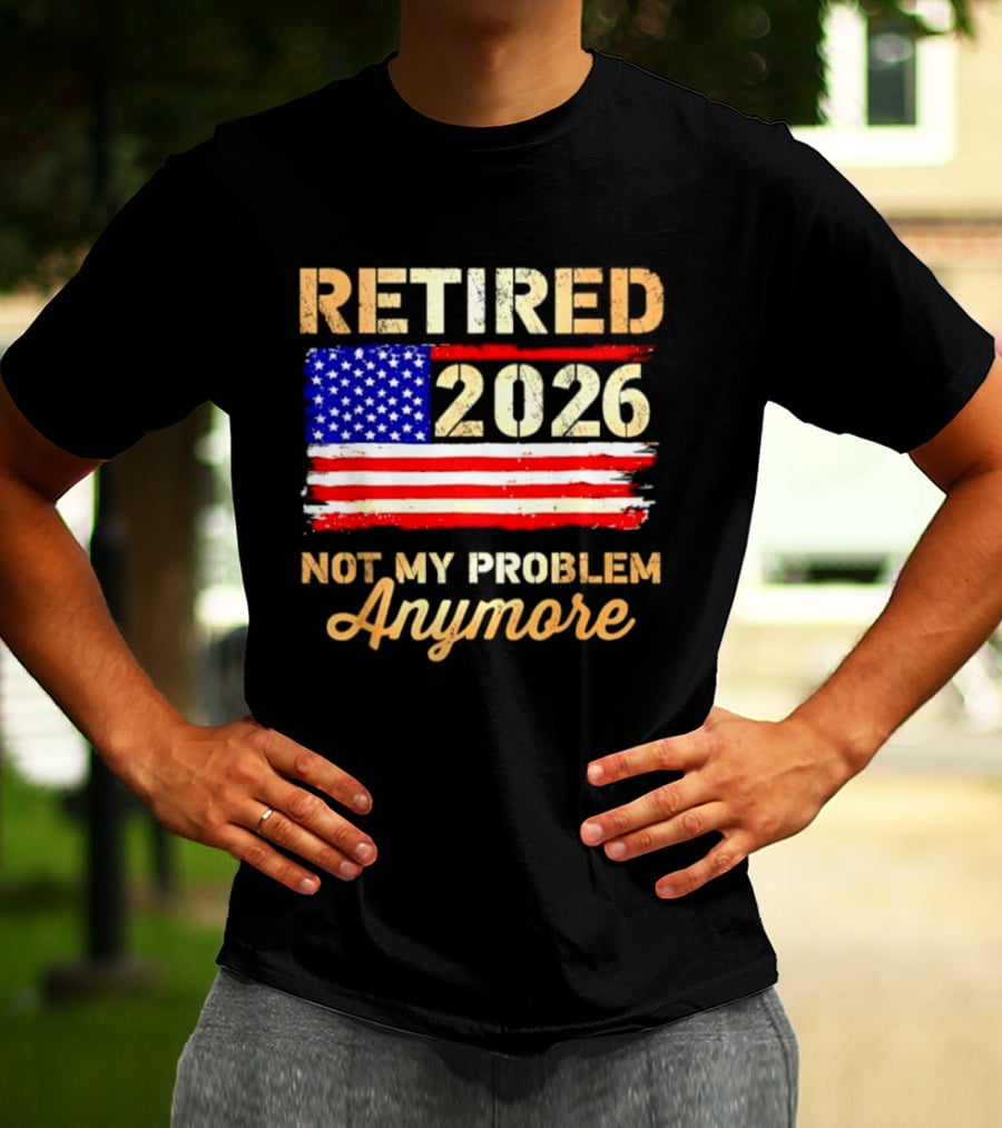 Retired 2026 Not My Problem Anymore American Flag USA Retirement Celebration T-Shirt
