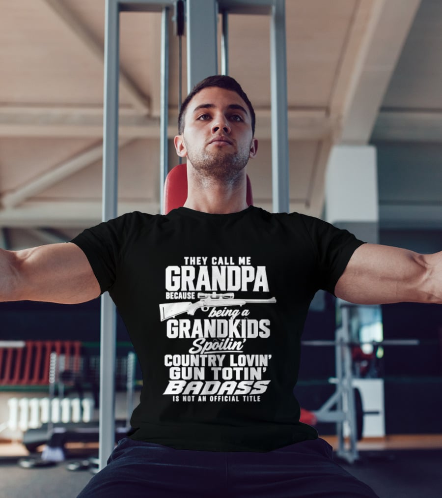 They Call Me Grandpa Grandkids Spoilin' Country Lovin' Gun Totin' Badass T-Shirt