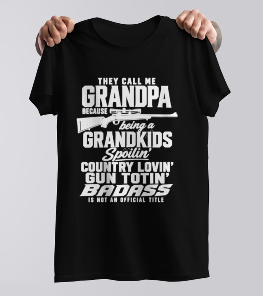 They Call Me Grandpa Grandkids Spoilin' Country Lovin' Gun Totin' Badass T-Shirt