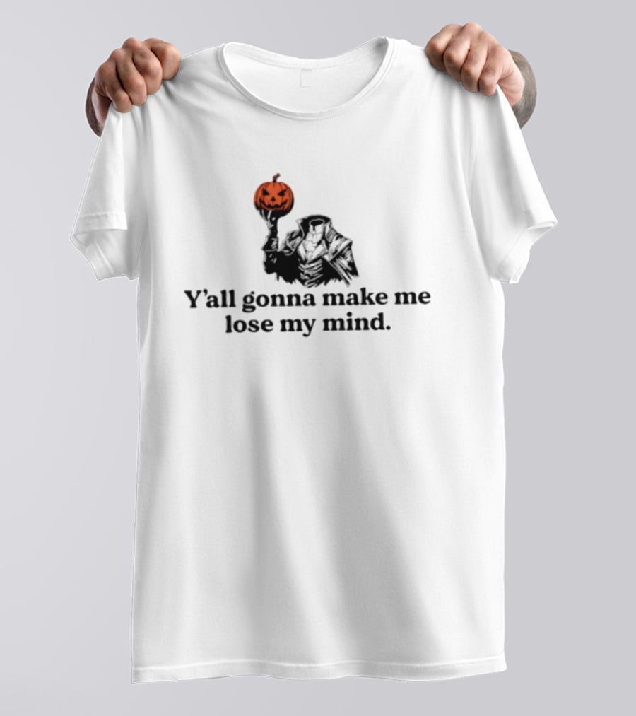 Headless Horseman Y'all Gonna Make Me Lose My Mind Halloween Pumpkin T-Shirt