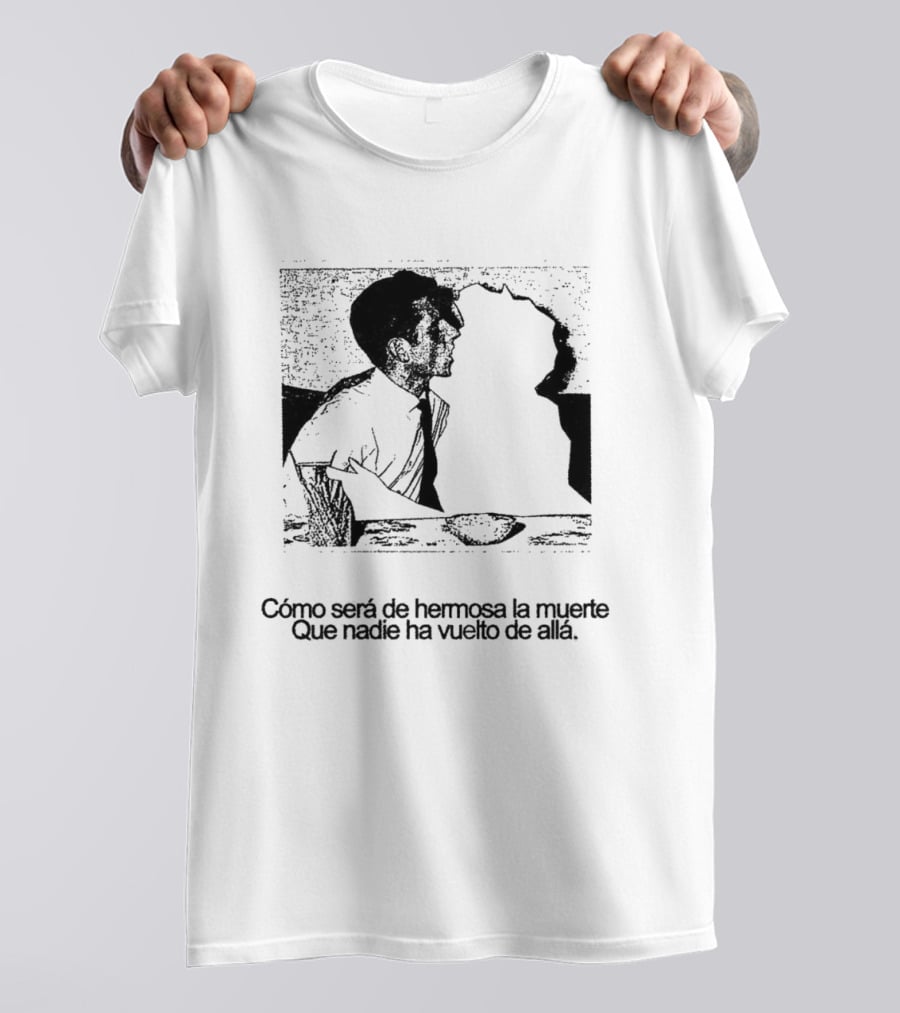 Cómo Será De Hermosa La Muerte Que Nadie Ha Vuelto De Allá T-Shirt