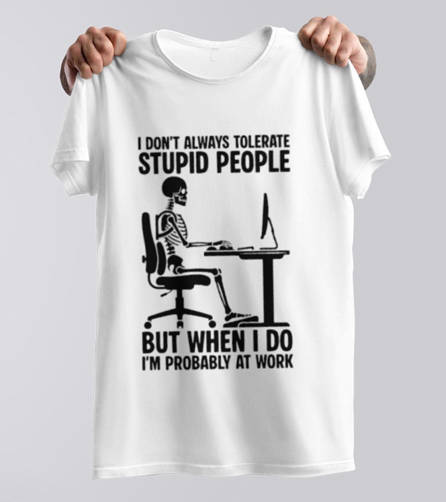 I Don't Always Tolerate Stupid People Skeleton At Work Humor T-Shirt