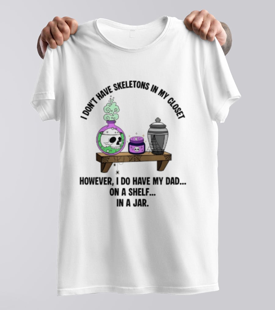 I Don't Have Skeletons In My Closet However I Do Have My Dad On A Shelf In A Jar With Potion And Urn T-Shirt