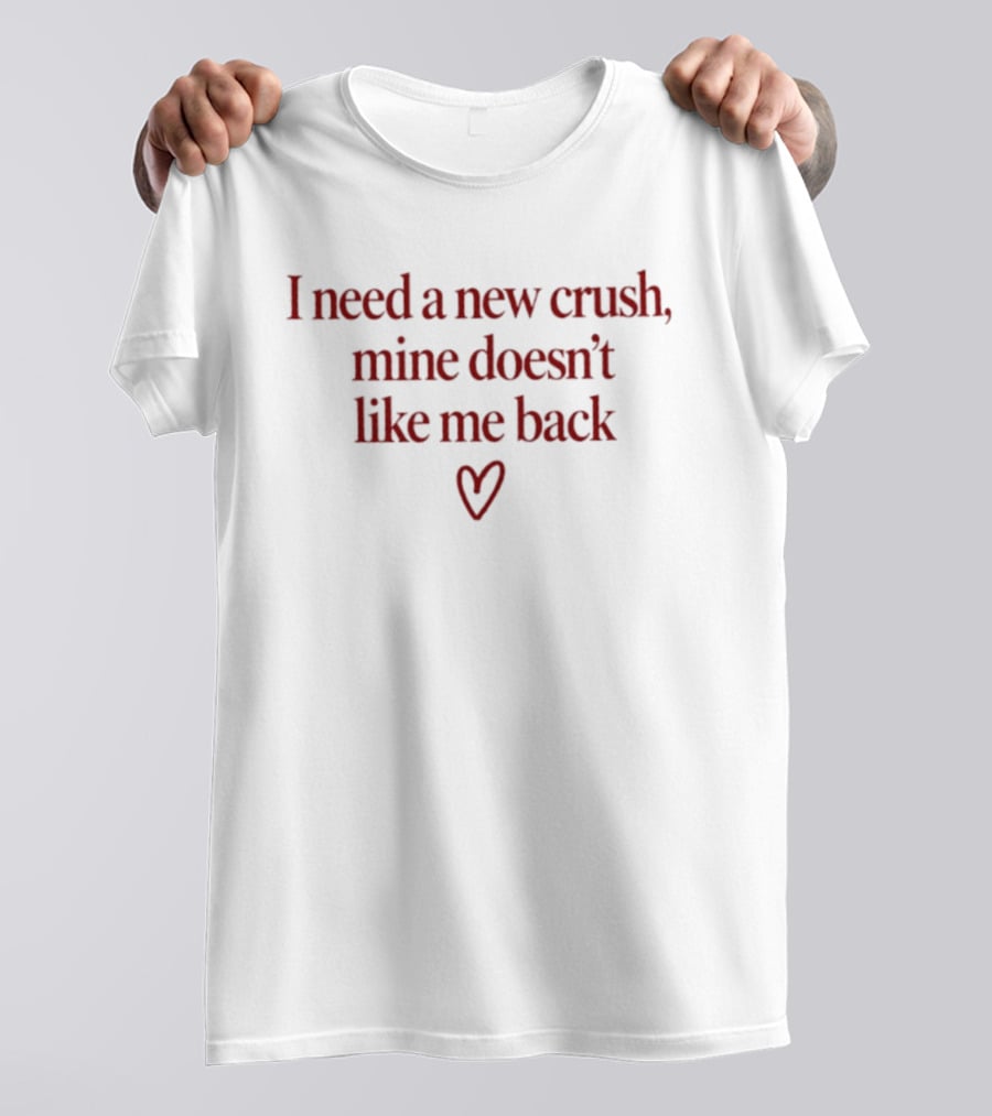 I Need A New Crush Mine Doesn't Like Me Back Heart T-Shirt