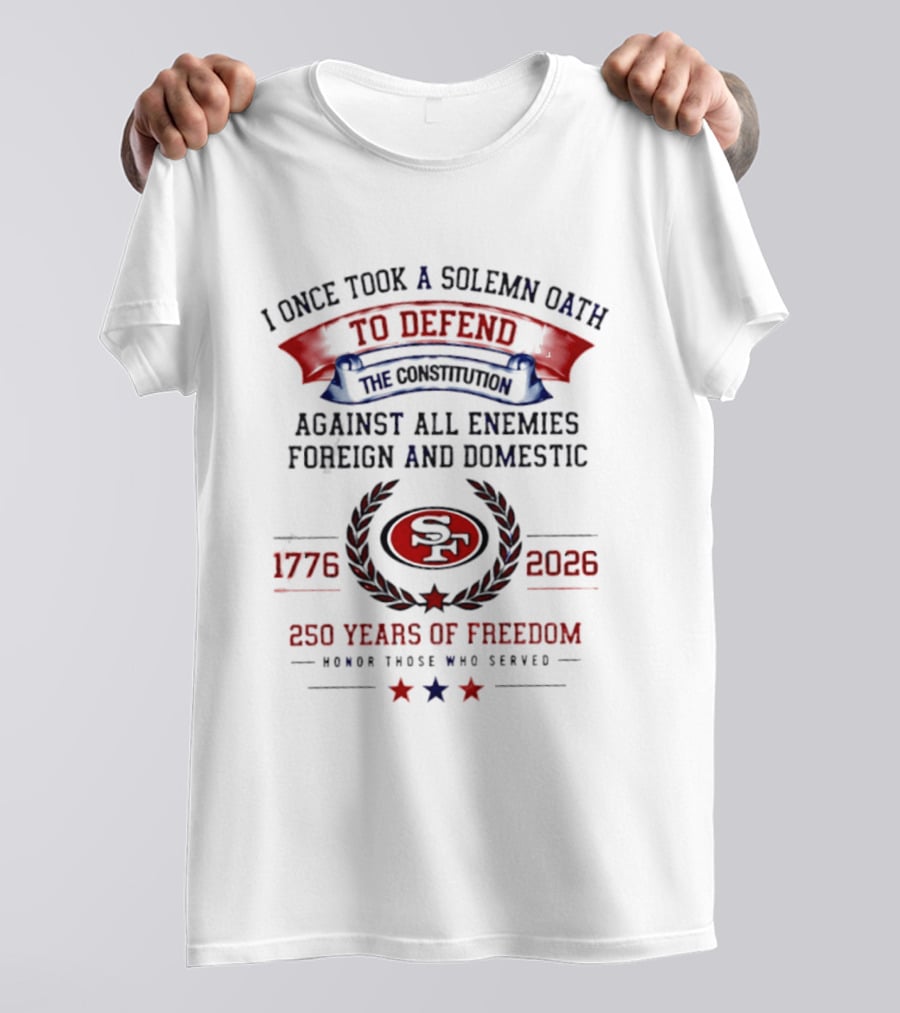 I Once Took A Solemn Oath To Defend The Constitution SF 49ers 1776 2026 250 Years Of Freedom Honor Those Who Served T-Shirt