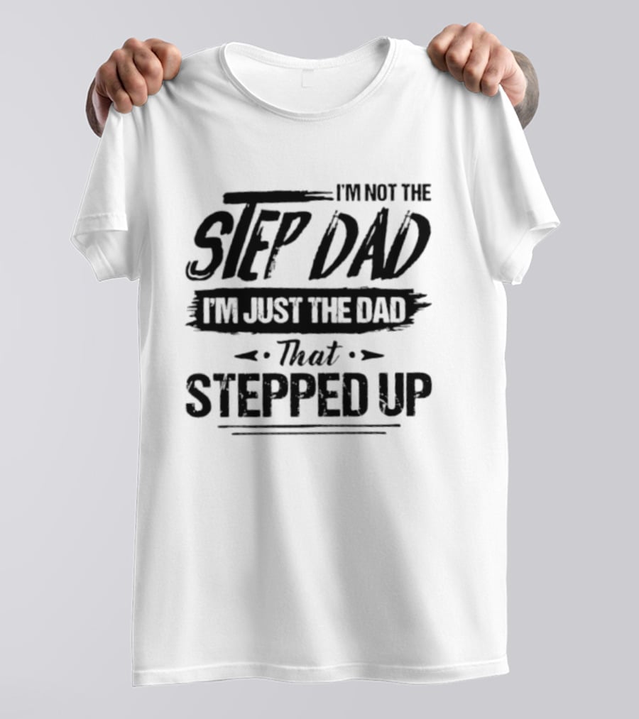 I'm Not The Step Dad I'm Just The Dad That Stepped Up T-Shirt