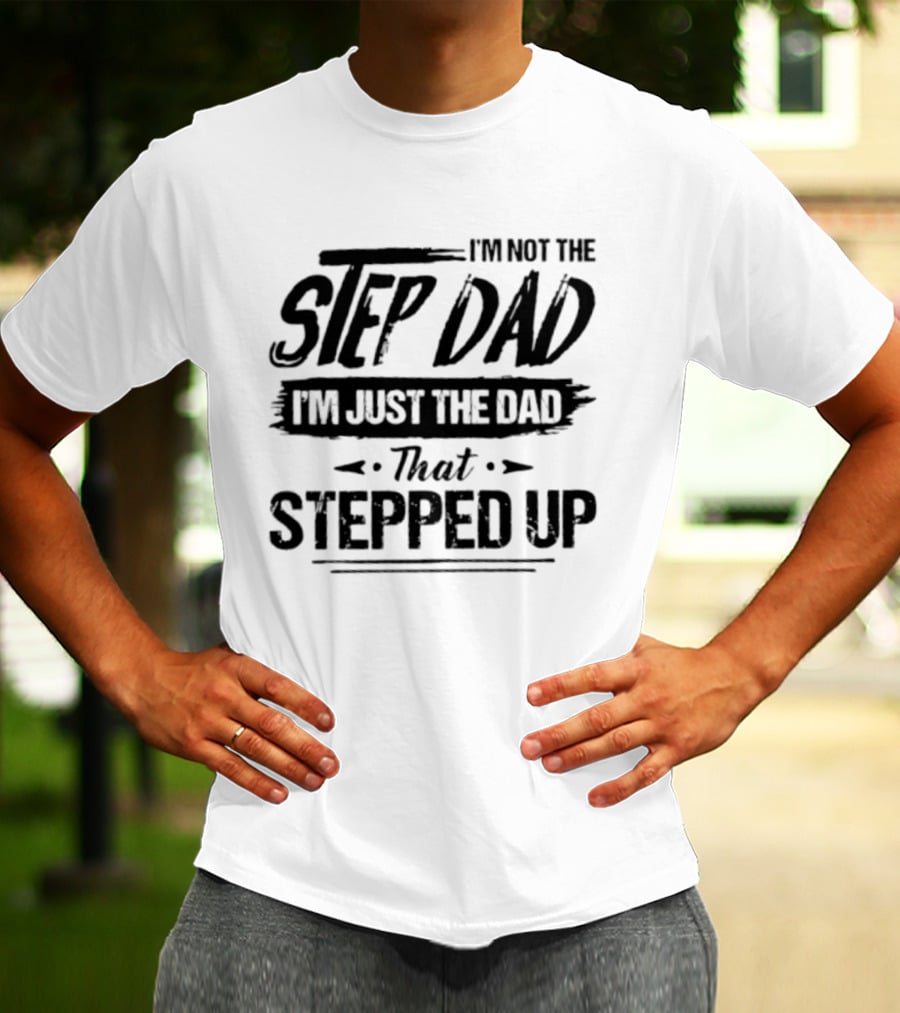I'm Not The Step Dad I'm Just The Dad That Stepped Up T-Shirt