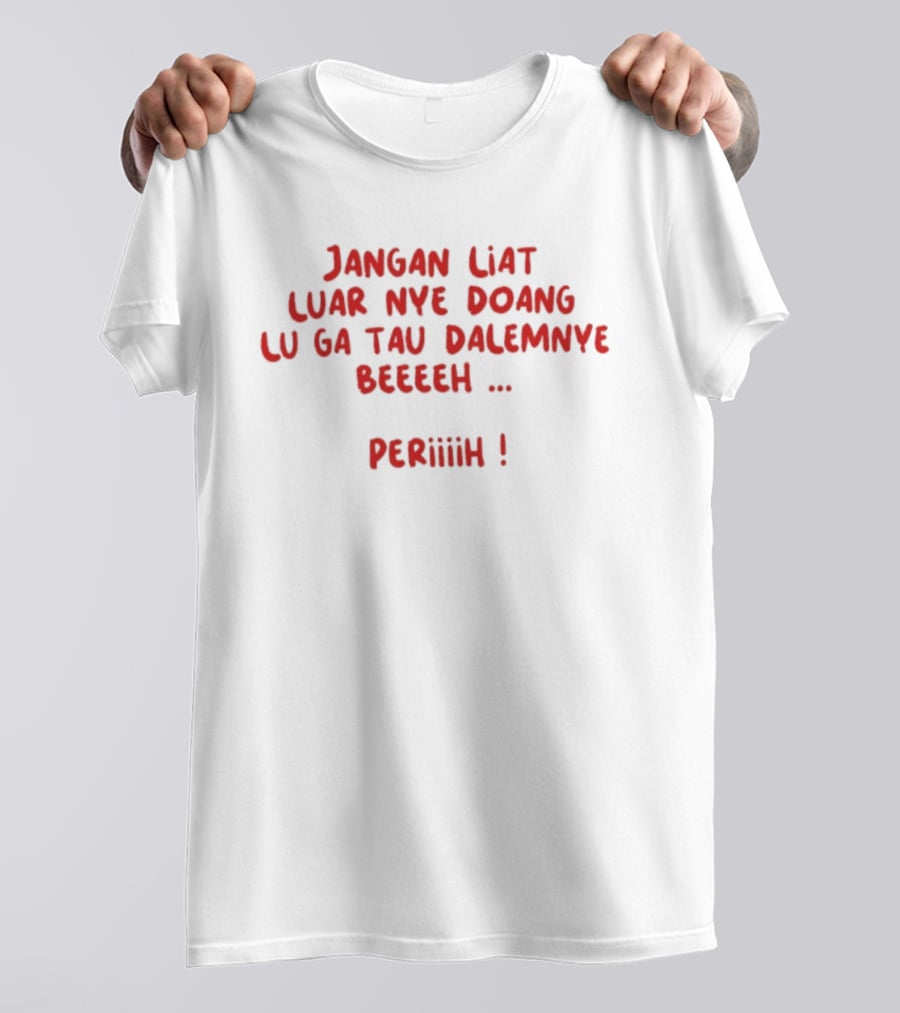 Jangan Liat Luar Nye Doang Lu Ga Tau Dalemnye Beeeeh Periiih T-Shirt