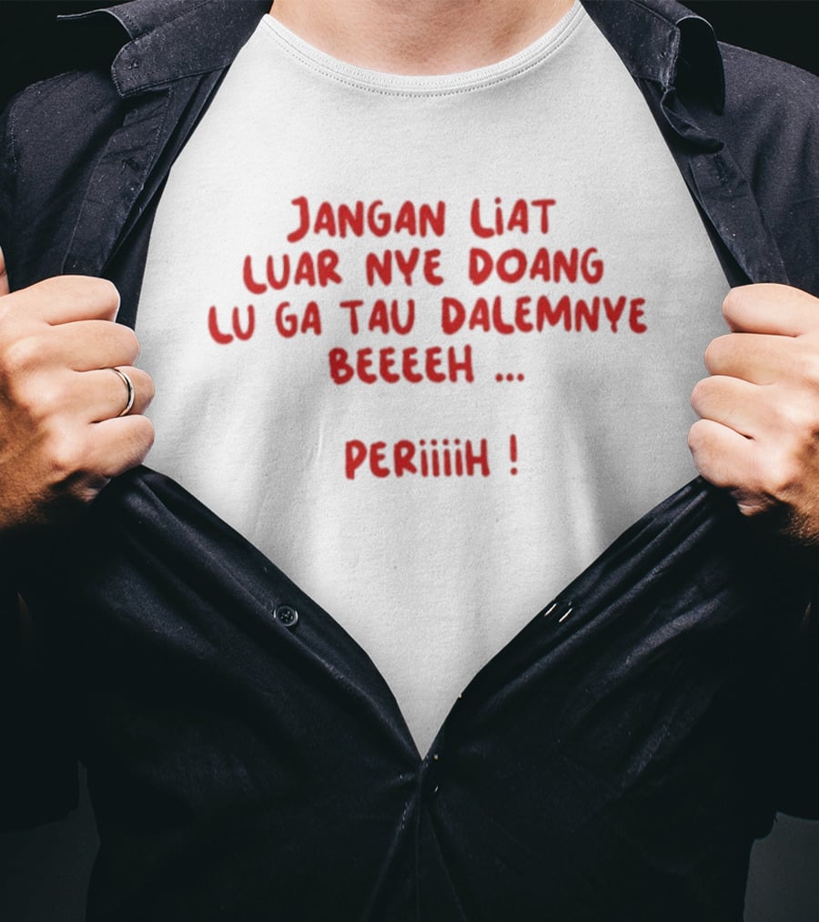 Jangan Liat Luar Nye Doang Lu Ga Tau Dalemnye Beeeeh Periiih T-Shirt