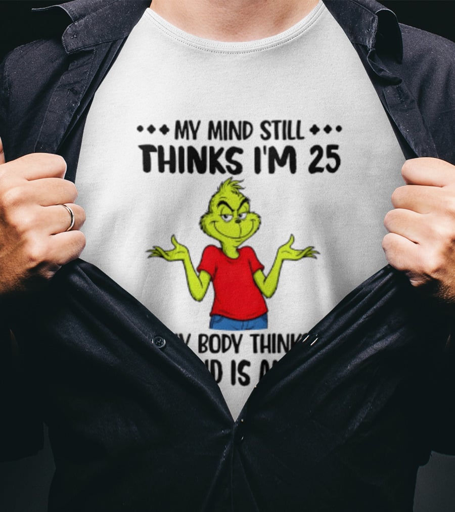 The Grinch My Mind Still Thinks I'm 25 My Body Thinks My Mind Is An Idiot T-Shirt