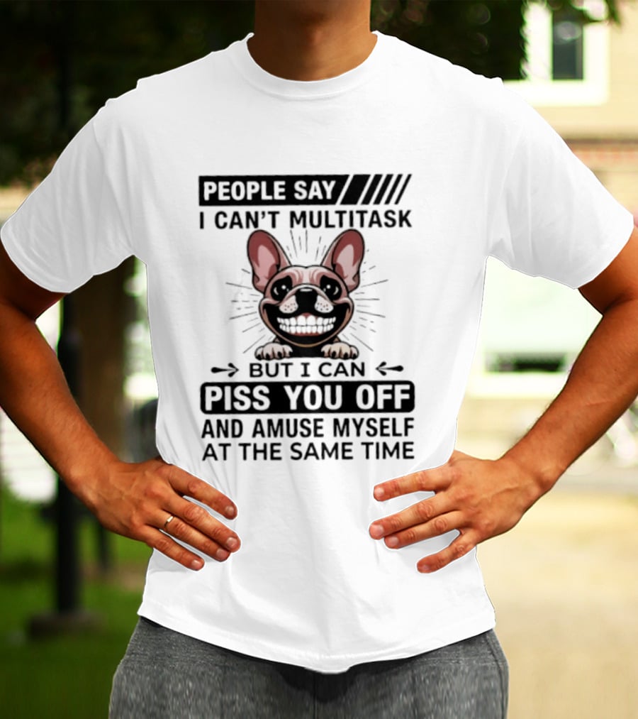 People Say I Can't Multitask But I Can Piss You Off And Amuse Myself At The Same Time Bulldog T-Shirt