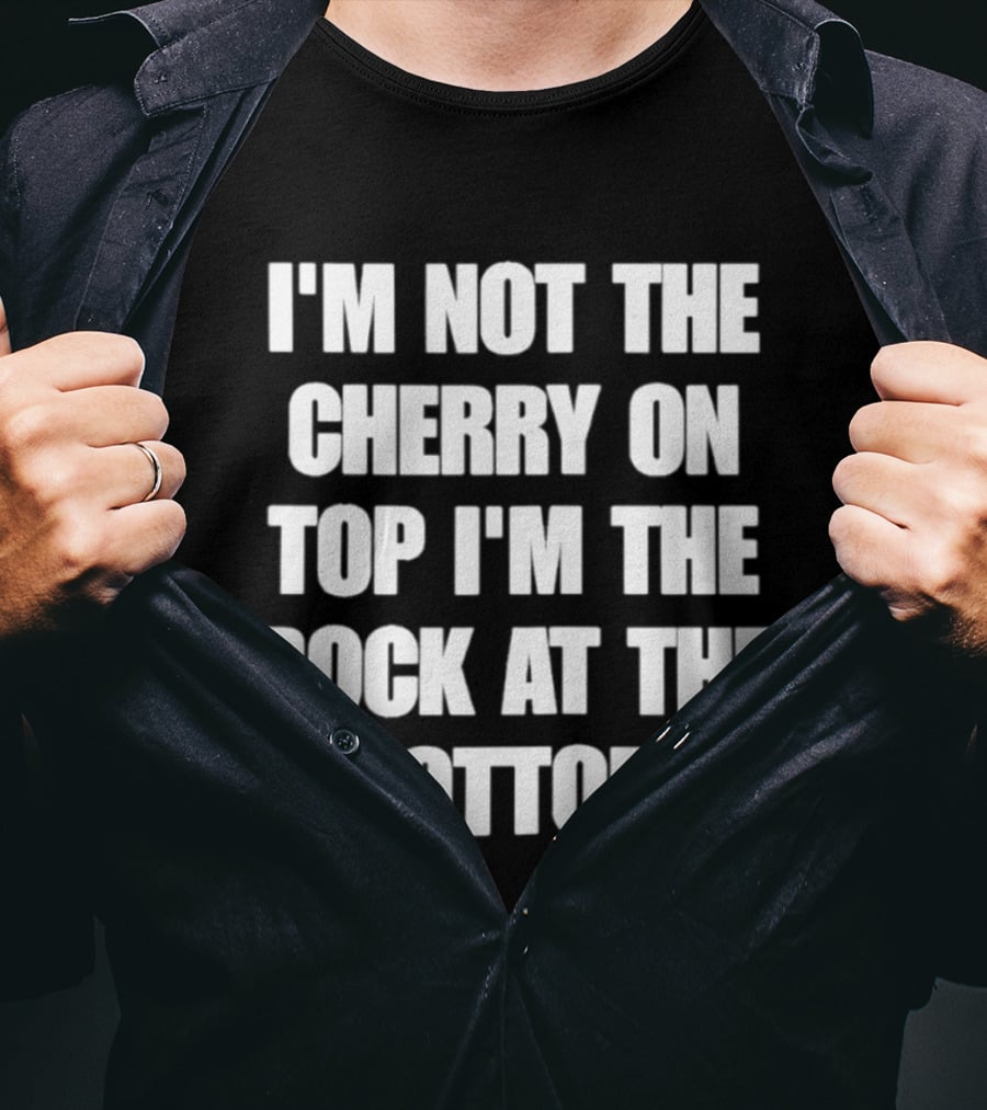 I'm Not The Cherry On Top I'm The Rock At The Bottom T-Shirt